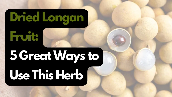 龙眼干：这种草药的 5 种绝佳用法(Dried Longan Fruit: 5 Great Ways to Use This Herb)